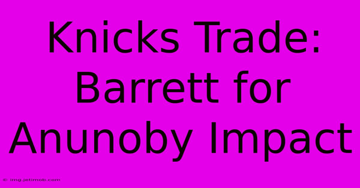 Knicks Trade: Barrett For Anunoby Impact