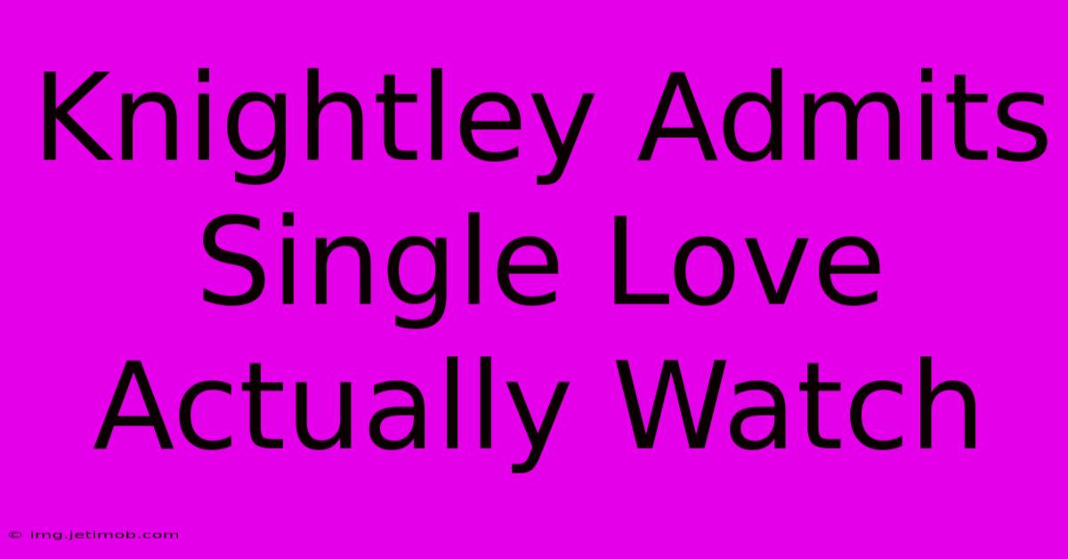 Knightley Admits Single Love Actually Watch