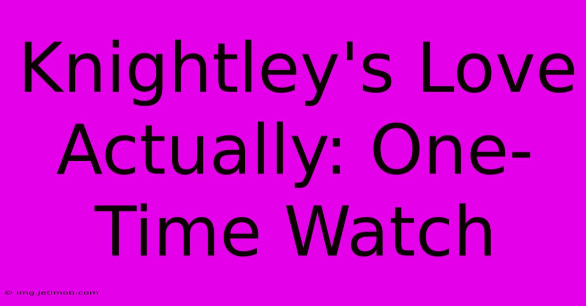 Knightley's Love Actually: One-Time Watch