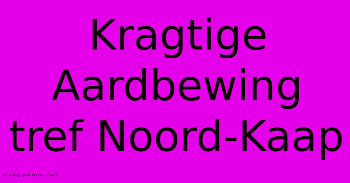 Kragtige Aardbewing Tref Noord-Kaap