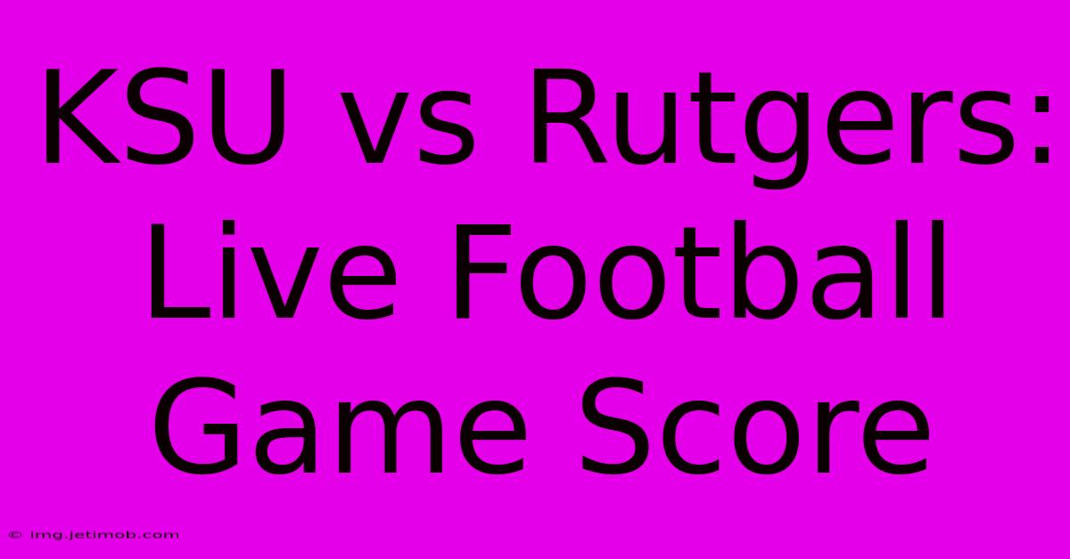 KSU Vs Rutgers: Live Football Game Score