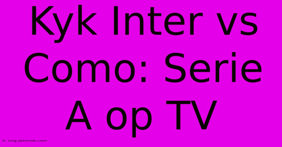 Kyk Inter Vs Como: Serie A Op TV