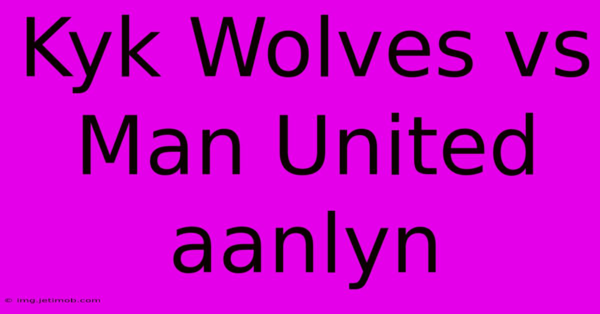 Kyk Wolves Vs Man United Aanlyn