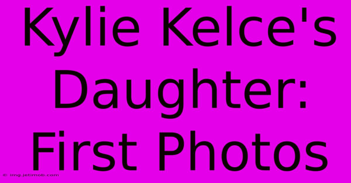 Kylie Kelce's Daughter: First Photos