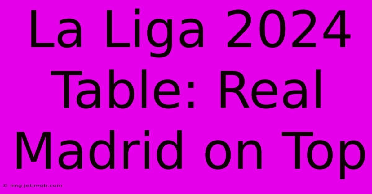 La Liga 2024 Table: Real Madrid On Top