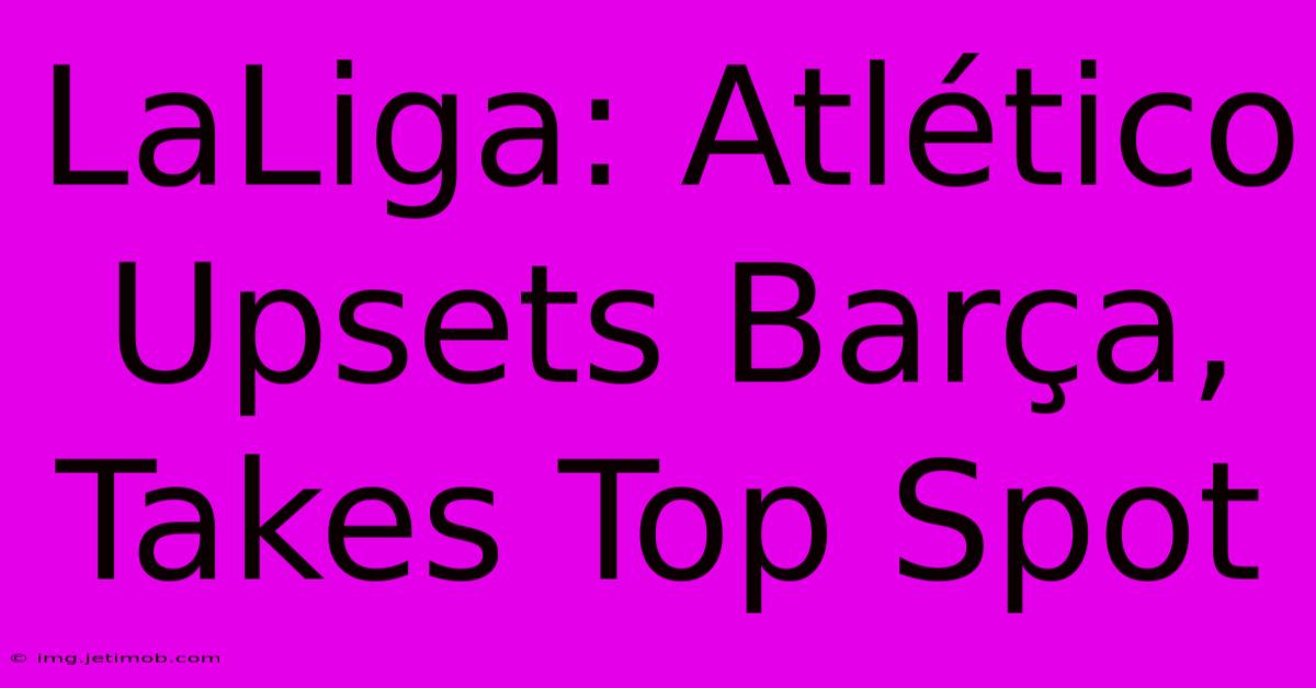 LaLiga: Atlético Upsets Barça, Takes Top Spot