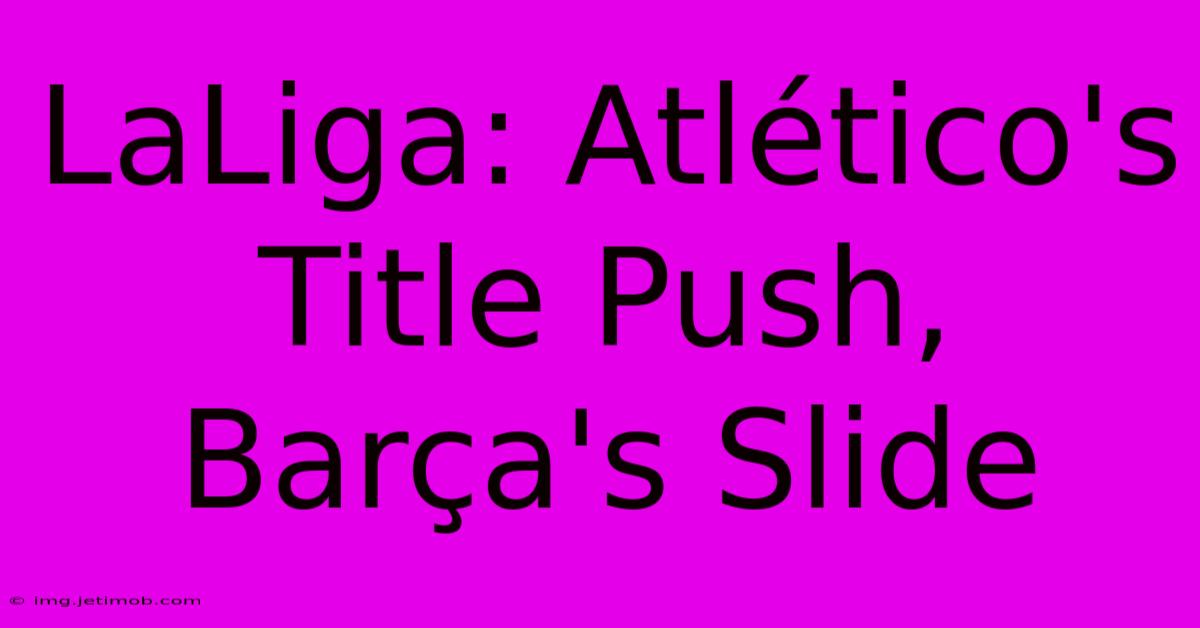 LaLiga: Atlético's Title Push, Barça's Slide