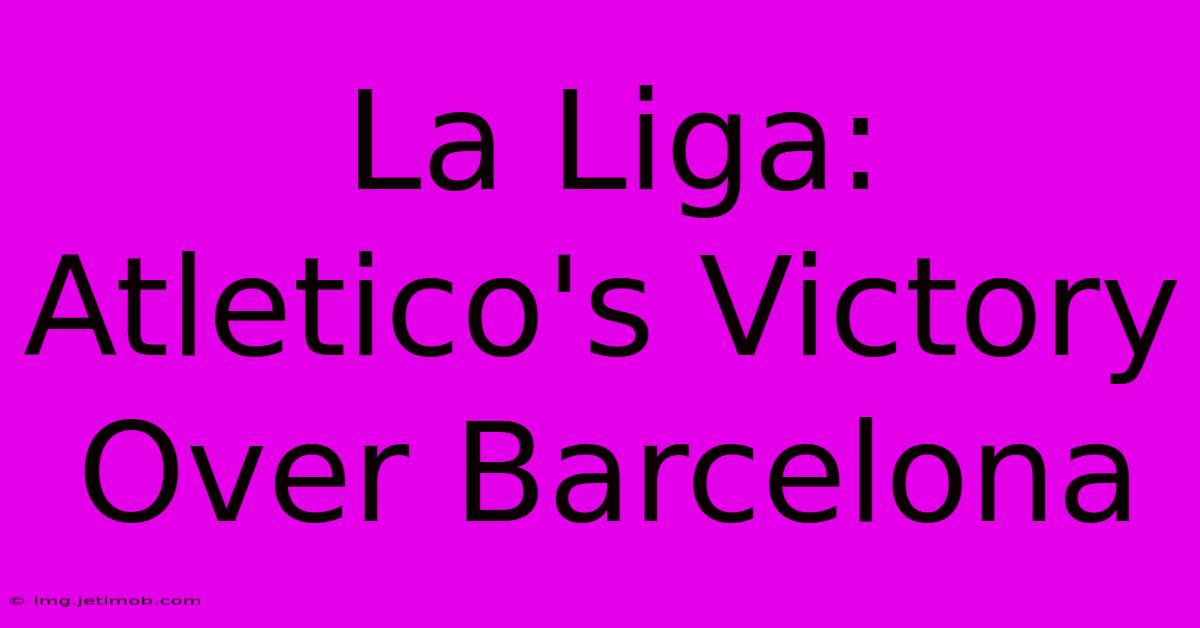 La Liga: Atletico's Victory Over Barcelona