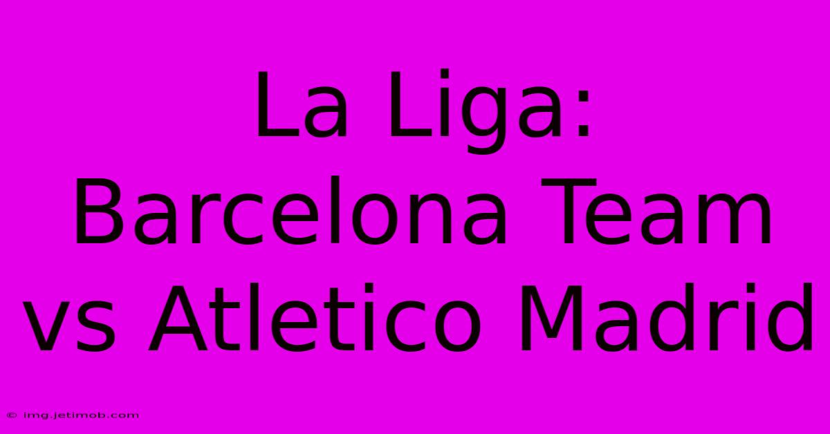 La Liga: Barcelona Team Vs Atletico Madrid