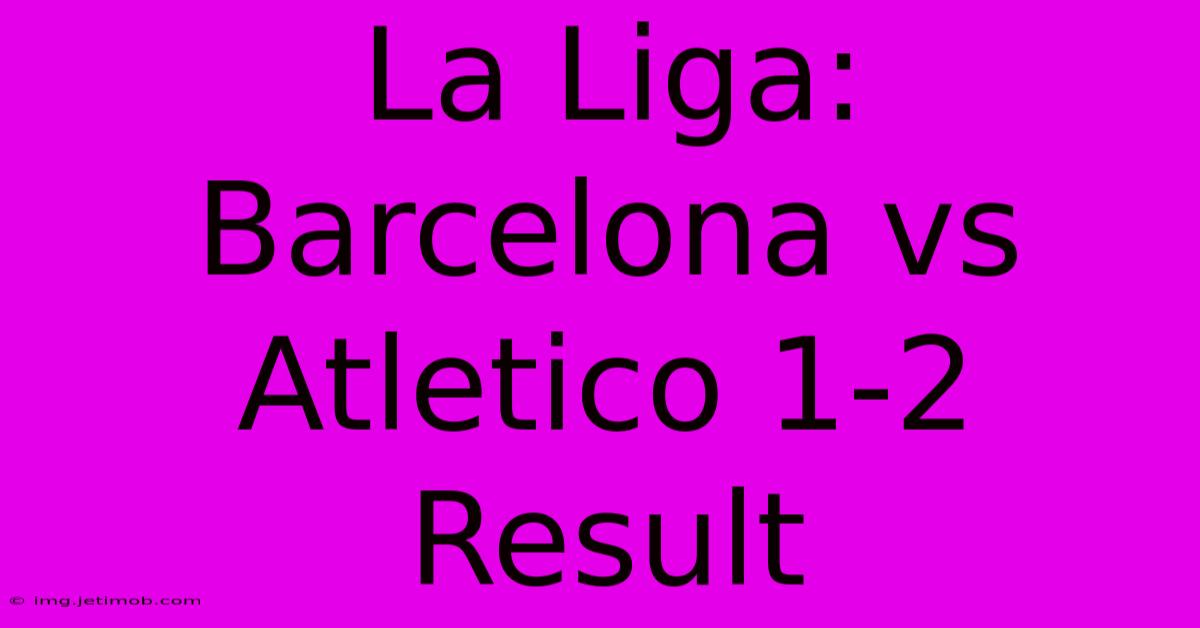 La Liga: Barcelona Vs Atletico 1-2 Result