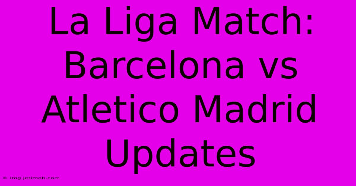 La Liga Match: Barcelona Vs Atletico Madrid Updates