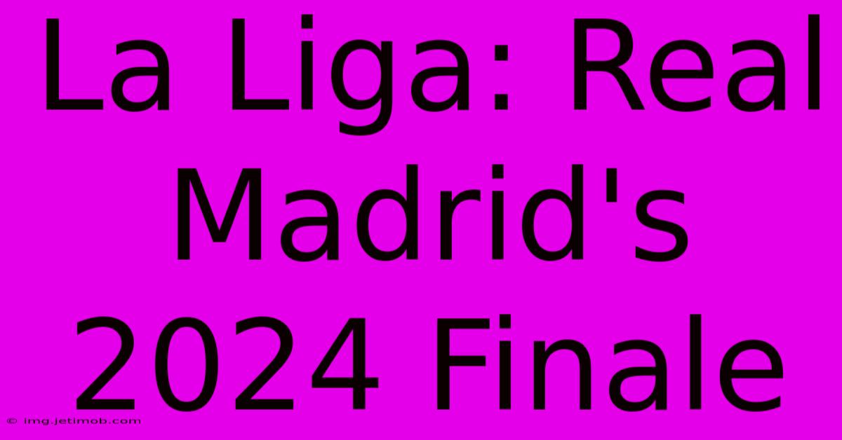 La Liga: Real Madrid's 2024 Finale