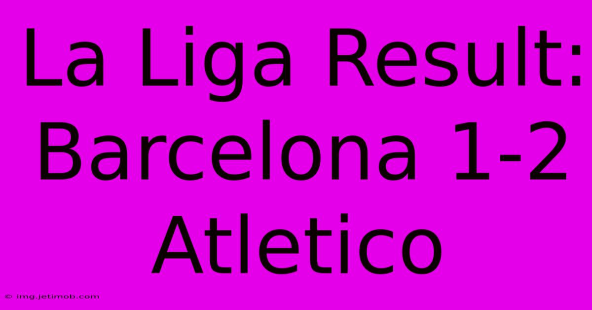 La Liga Result: Barcelona 1-2 Atletico