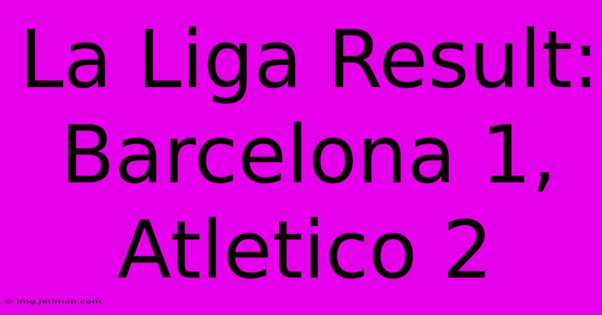 La Liga Result: Barcelona 1, Atletico 2