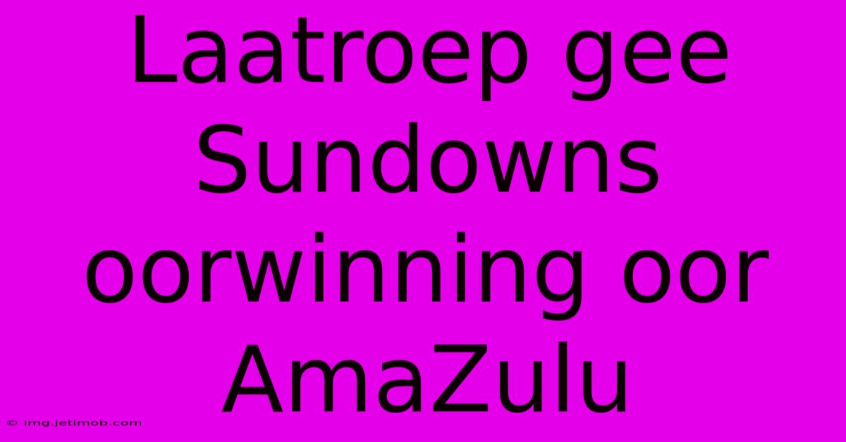 Laatroep Gee Sundowns Oorwinning Oor AmaZulu