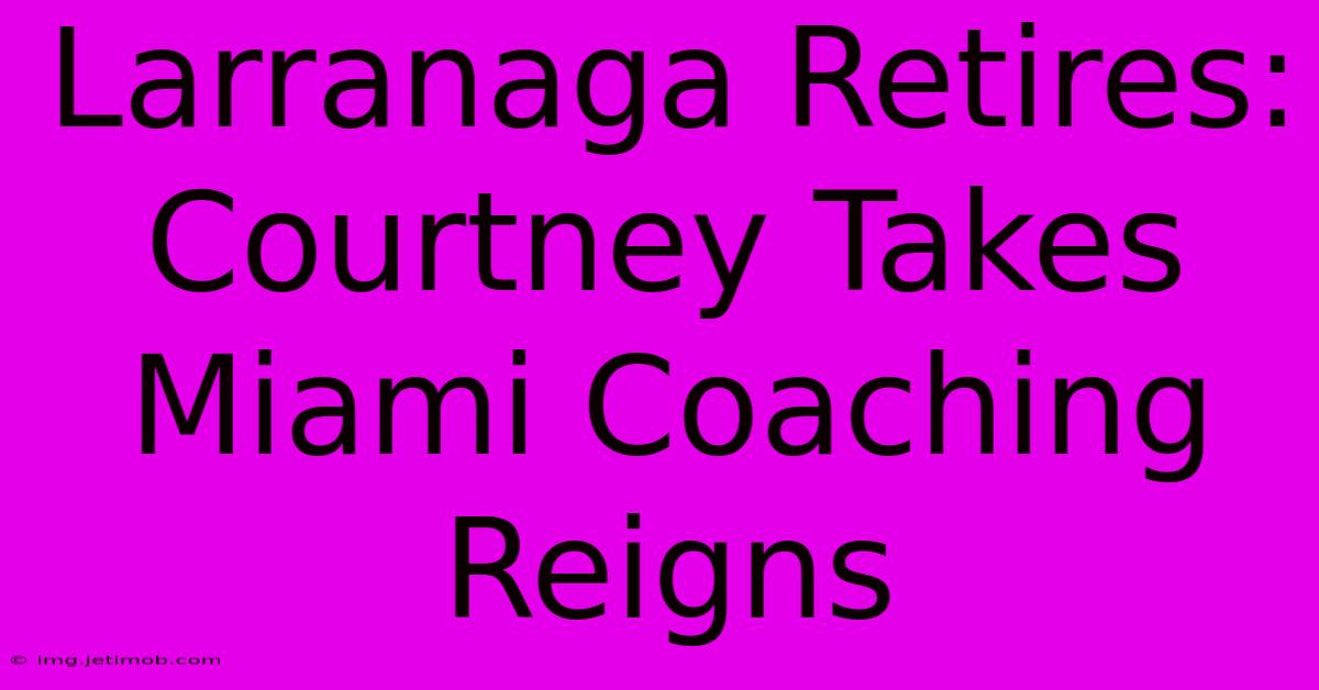 Larranaga Retires: Courtney Takes Miami Coaching Reigns