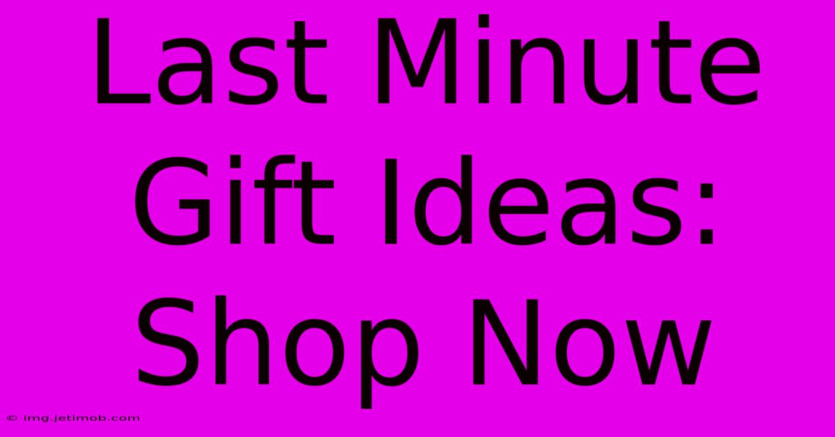 Last Minute Gift Ideas: Shop Now