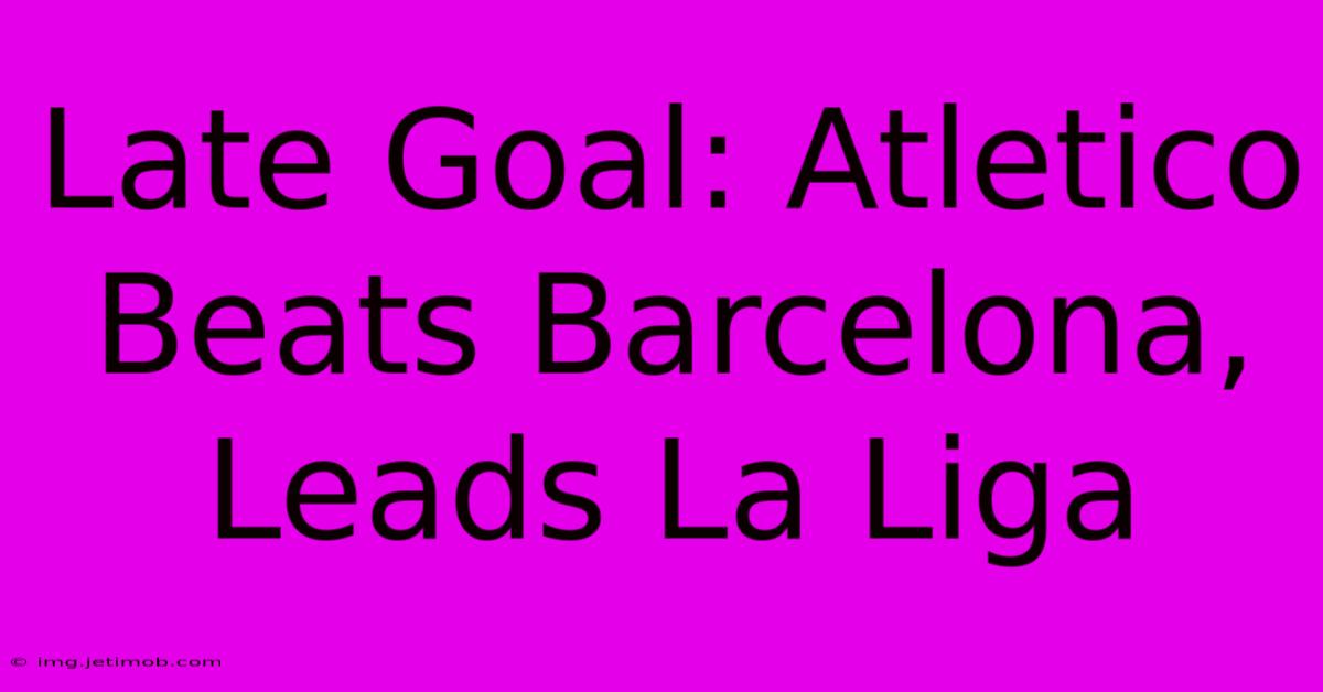 Late Goal: Atletico Beats Barcelona, Leads La Liga