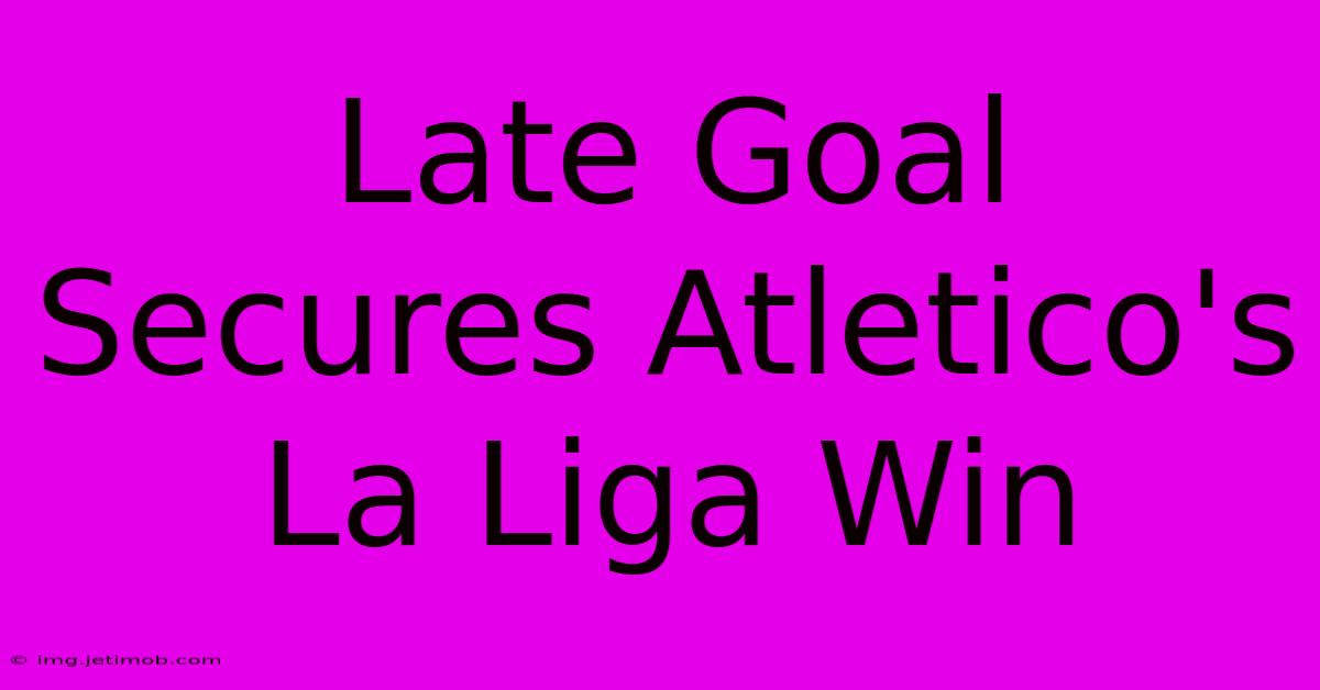 Late Goal Secures Atletico's La Liga Win