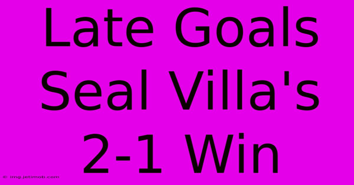 Late Goals Seal Villa's 2-1 Win