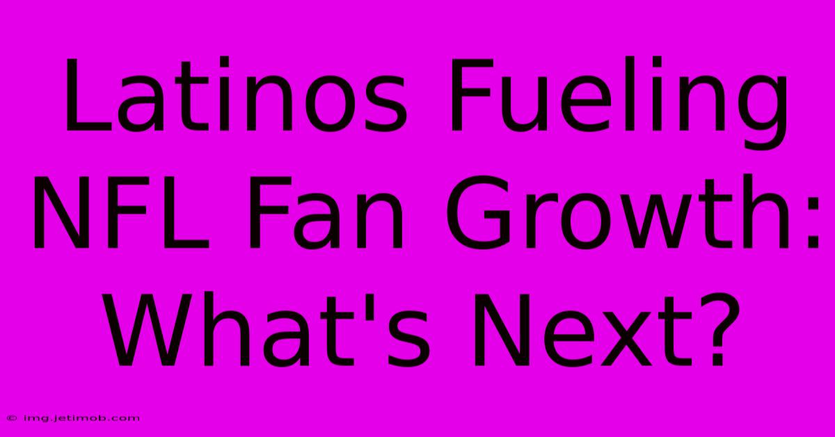 Latinos Fueling NFL Fan Growth: What's Next?