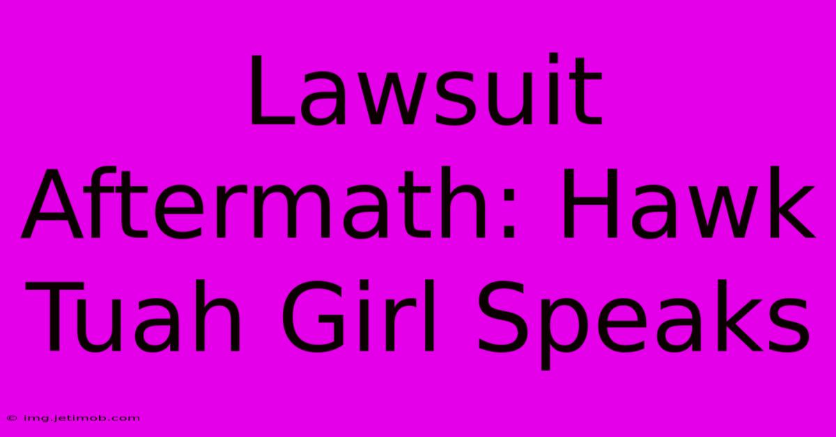 Lawsuit Aftermath: Hawk Tuah Girl Speaks