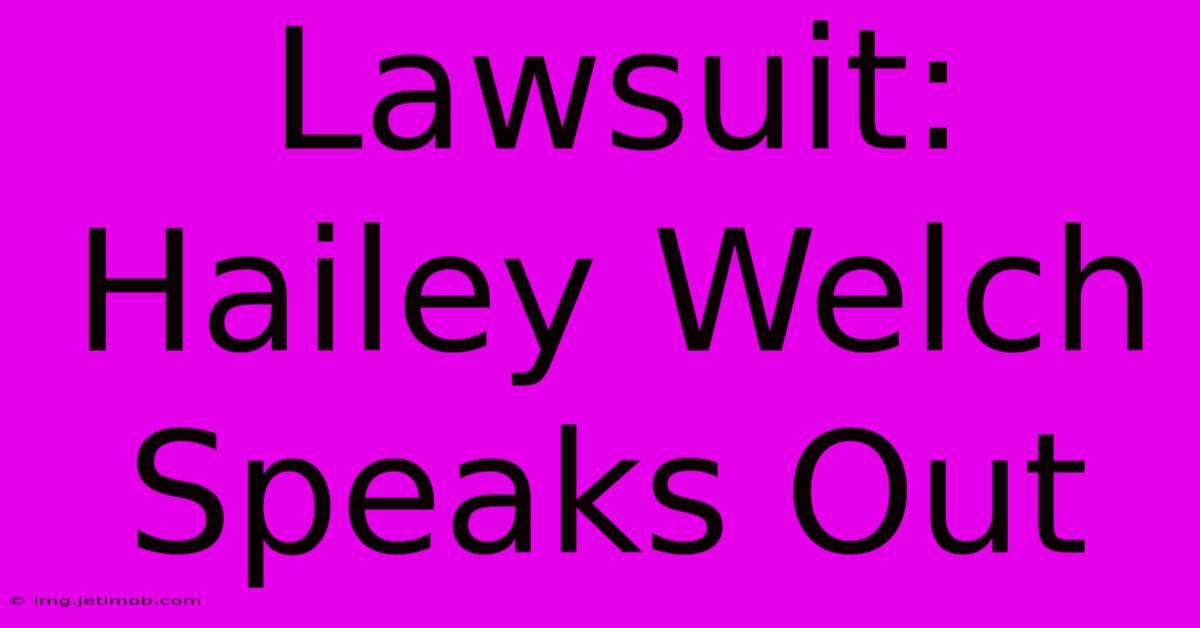 Lawsuit: Hailey Welch Speaks Out