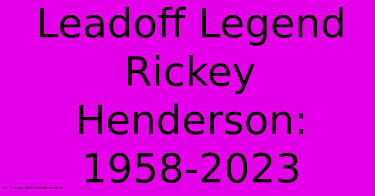 Leadoff Legend Rickey Henderson: 1958-2023