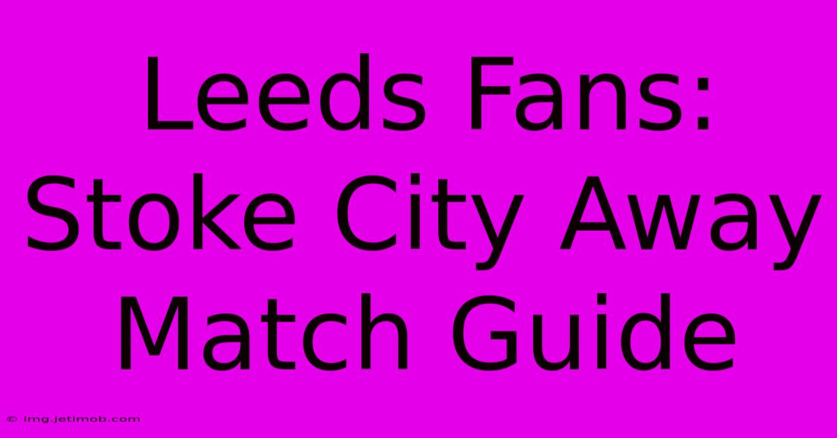 Leeds Fans: Stoke City Away Match Guide