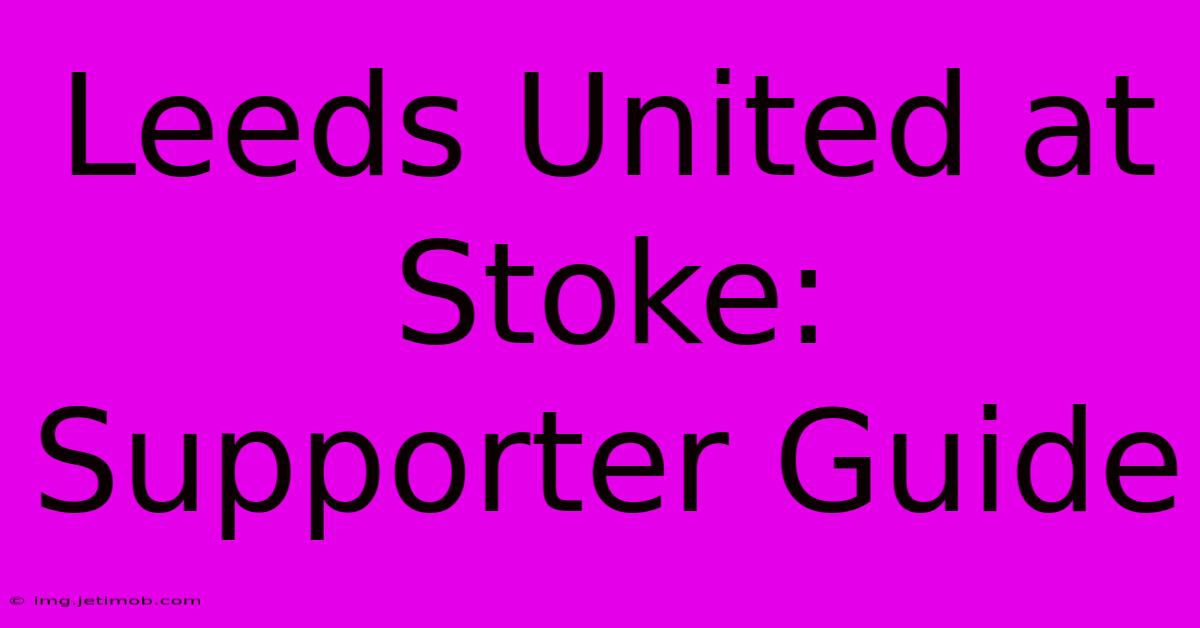 Leeds United At Stoke: Supporter Guide