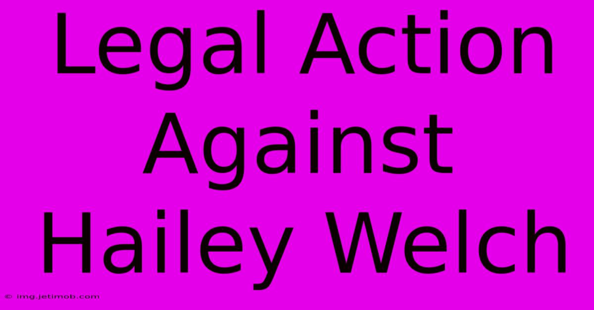 Legal Action Against Hailey Welch