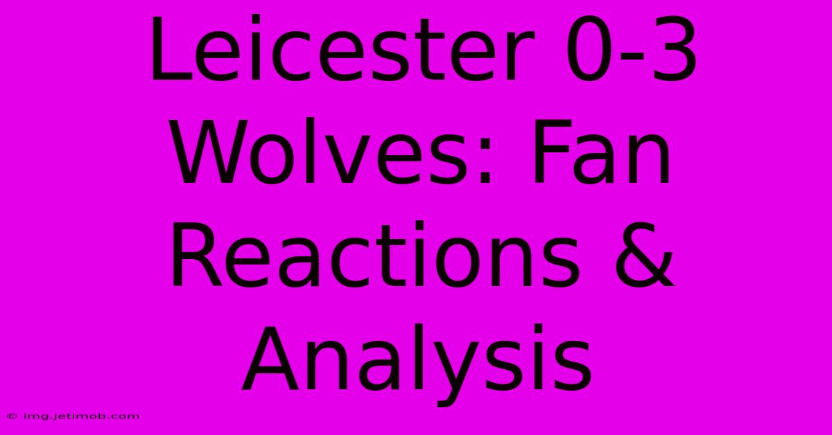 Leicester 0-3 Wolves: Fan Reactions & Analysis