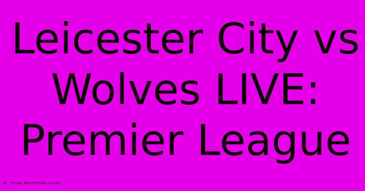 Leicester City Vs Wolves LIVE: Premier League