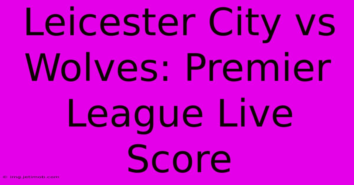 Leicester City Vs Wolves: Premier League Live Score