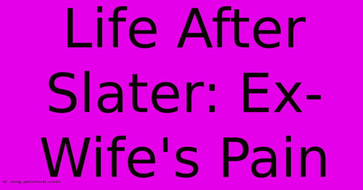 Life After Slater: Ex-Wife's Pain