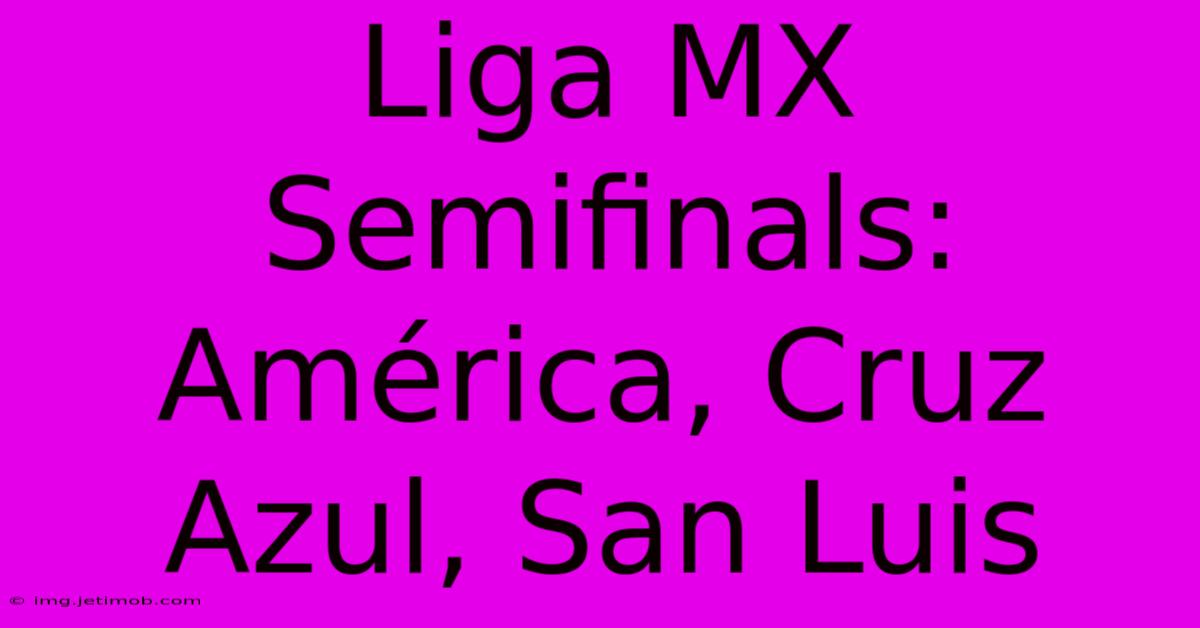 Liga MX Semifinals:  América, Cruz Azul, San Luis