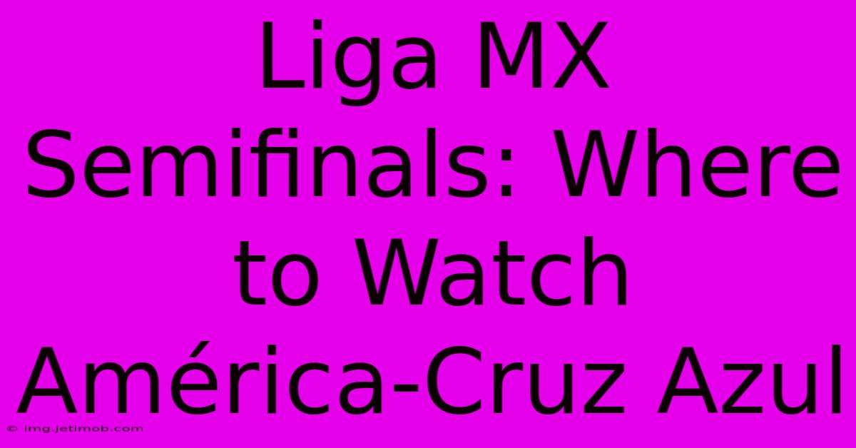 Liga MX Semifinals: Where To Watch América-Cruz Azul