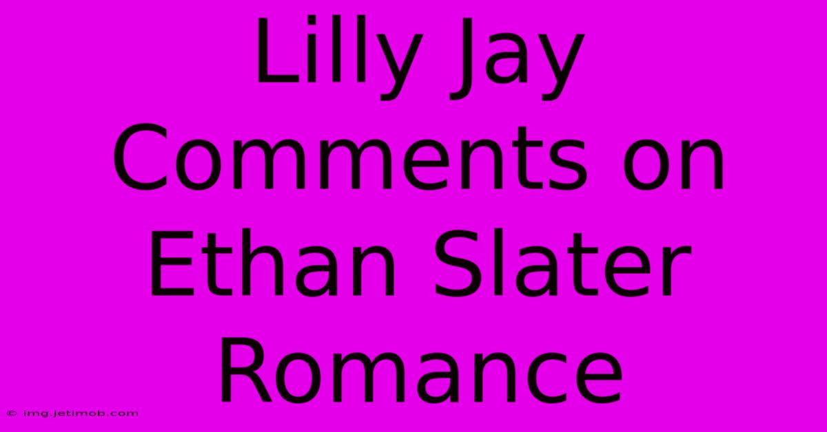 Lilly Jay Comments On Ethan Slater Romance