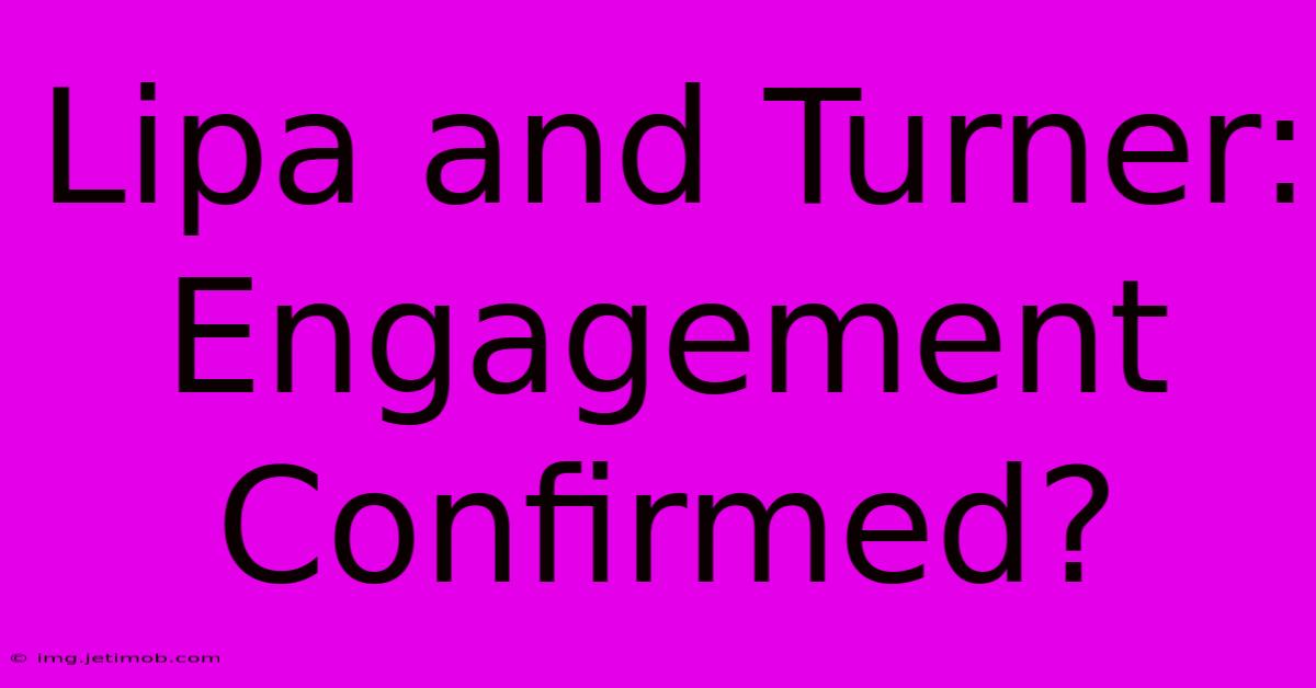 Lipa And Turner: Engagement Confirmed?