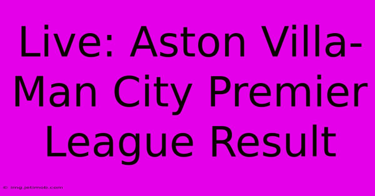 Live: Aston Villa-Man City Premier League Result