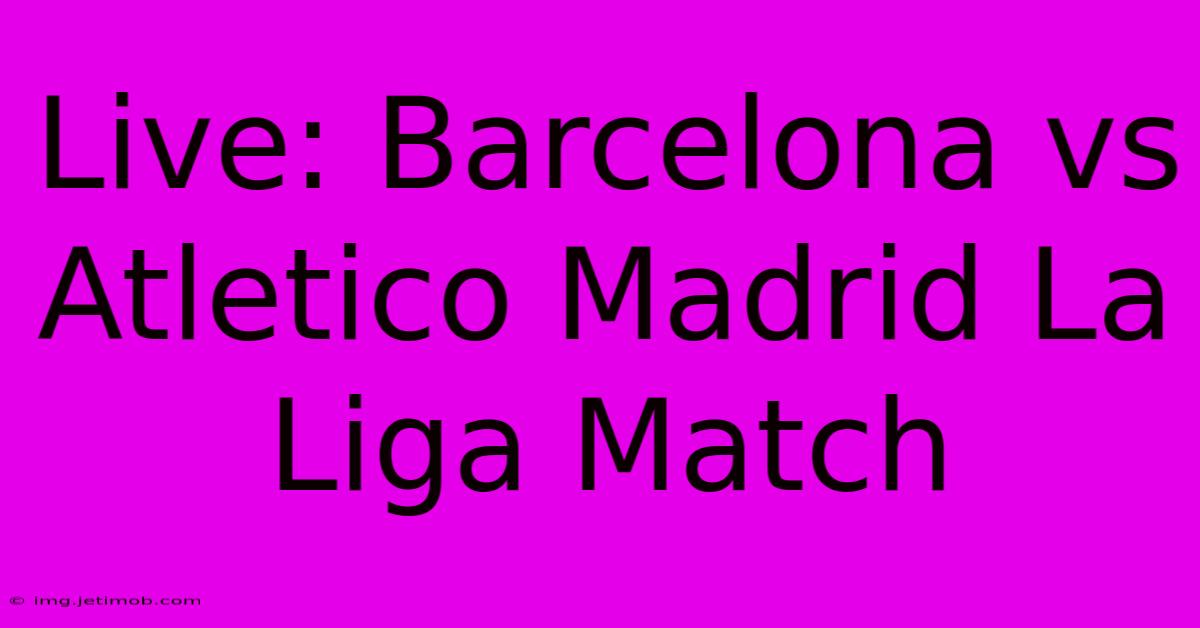 Live: Barcelona Vs Atletico Madrid La Liga Match