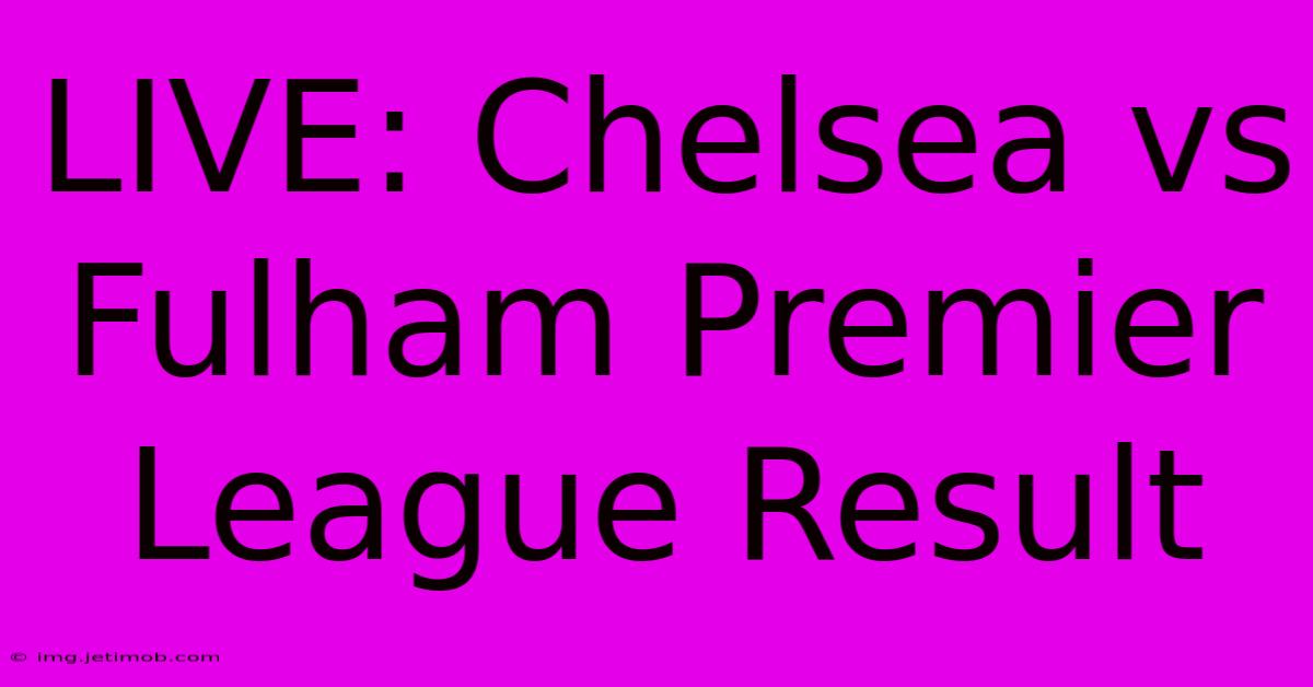 LIVE: Chelsea Vs Fulham Premier League Result