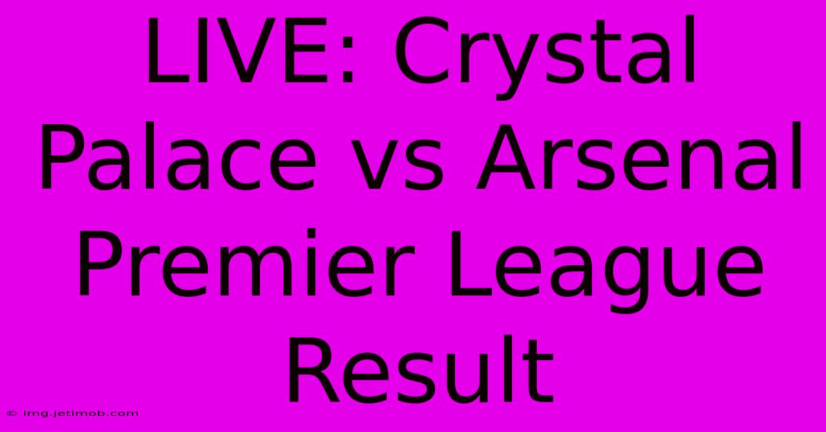 LIVE: Crystal Palace Vs Arsenal Premier League Result