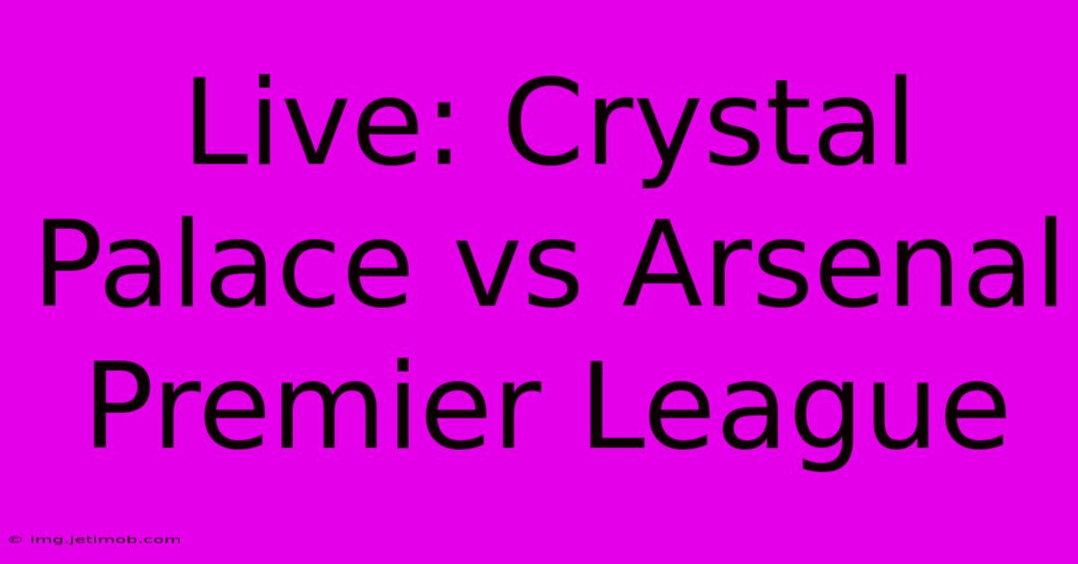 Live: Crystal Palace Vs Arsenal Premier League