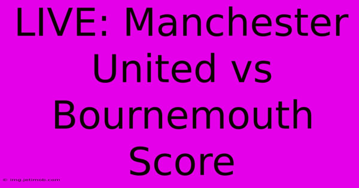 LIVE: Manchester United Vs Bournemouth Score