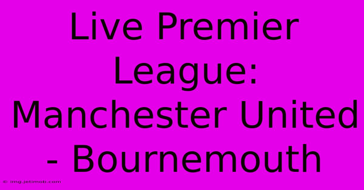 Live Premier League: Manchester United - Bournemouth