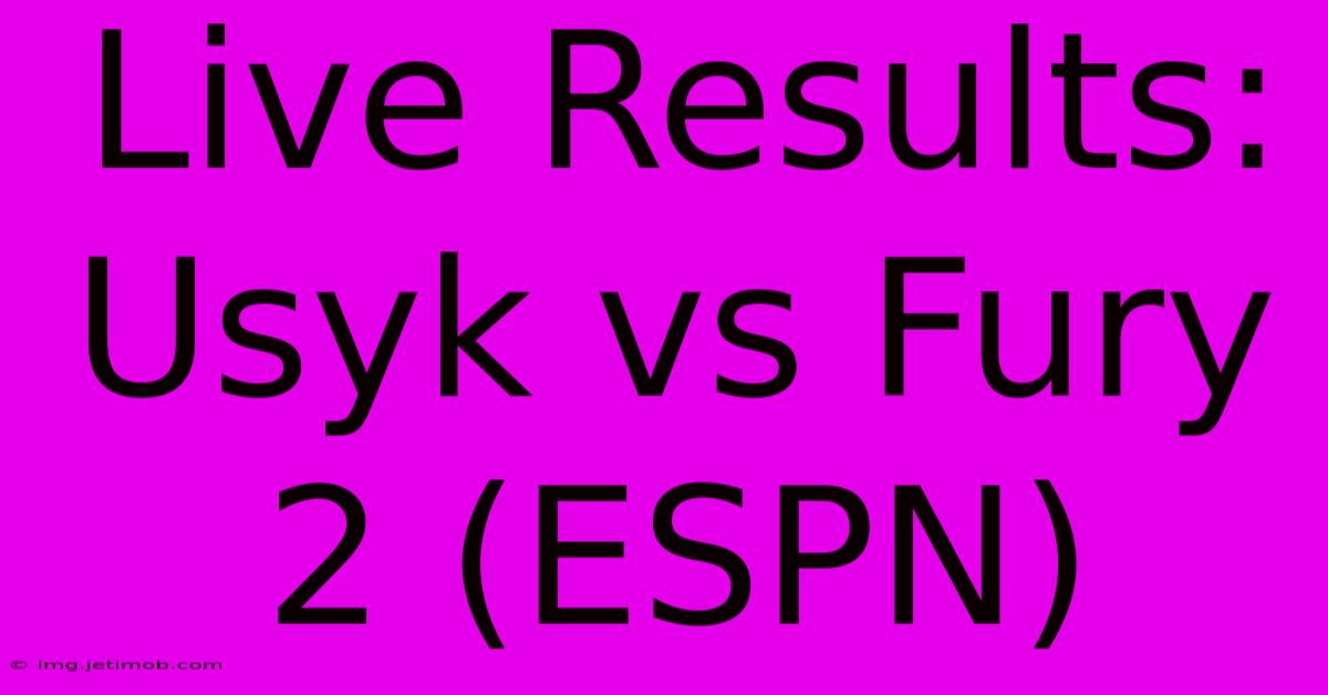 Live Results: Usyk Vs Fury 2 (ESPN)