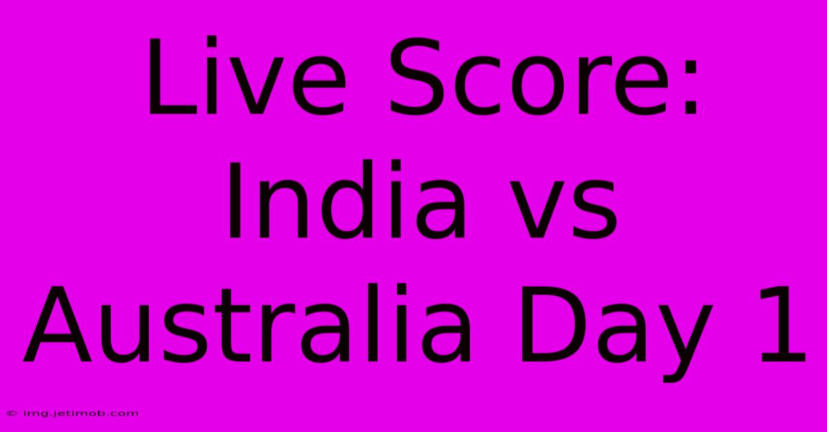 Live Score: India Vs Australia Day 1