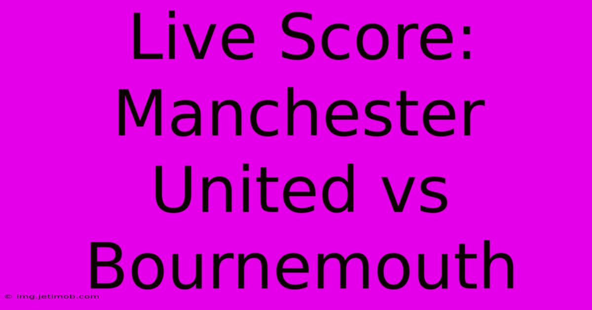 LIVE Score: Manchester United Vs Bournemouth