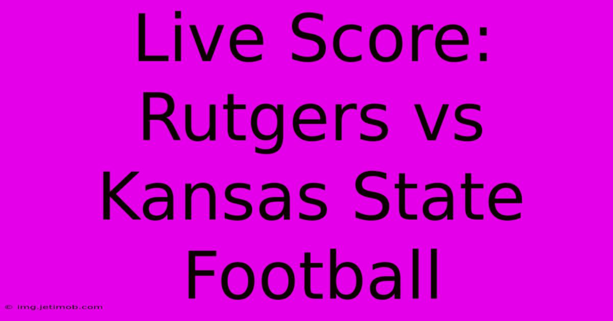 Live Score: Rutgers Vs Kansas State Football